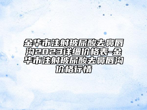金华市注射玻尿酸去鼻唇沟2023详细价格表-金华市注射玻尿酸去鼻唇沟价格行情