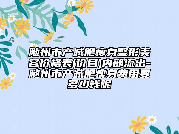 随州市产减肥瘦身整形美容价格表(价目)内部流出-随州市产减肥瘦身费用要多少钱呢