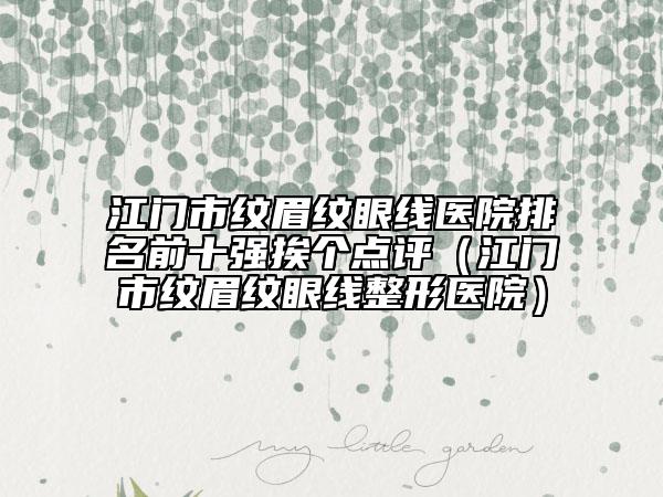 江门市纹眉纹眼线医院排名前十强挨个点评（江门市纹眉纹眼线整形医院）