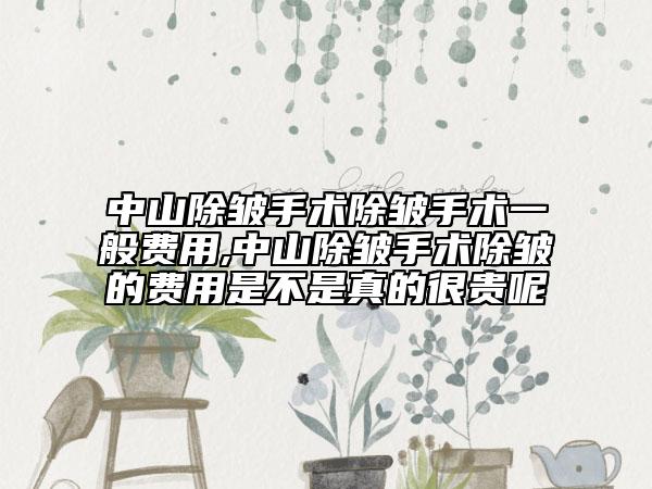 中山除皱手术除皱手术一般费用,中山除皱手术除皱的费用是不是真的很贵呢