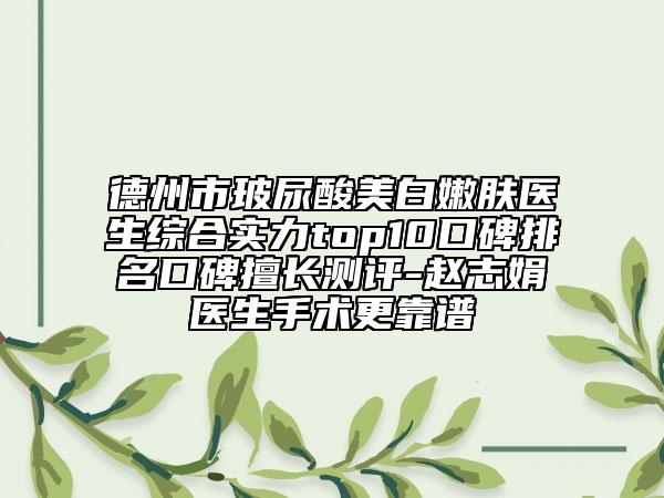 德州市玻尿酸美白嫩肤医生综合实力top10口碑排名口碑擅长测评-赵志娟医生手术更靠谱