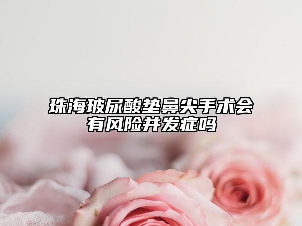 珠海玻尿酸垫鼻尖手术会有风险并发症吗
