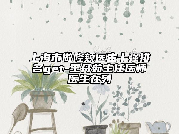 上海市做隆颏医生十强排名get-王丹茹主任医师医生在列