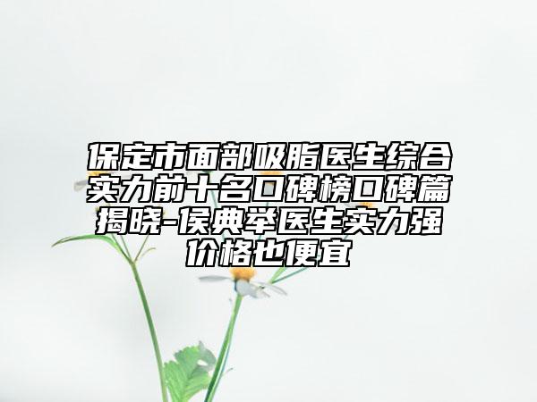保定市面部吸脂医生综合实力前十名口碑榜口碑篇揭晓-侯典举医生实力强价格也便宜