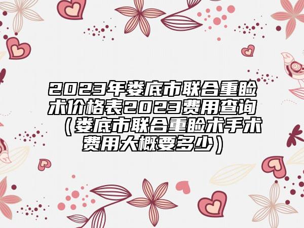 2023年娄底市联合重睑术价格表2023费用查询（娄底市联合重睑术手术费用大概要多少）