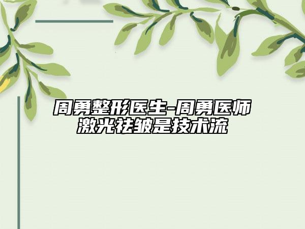 周勇整形医生-周勇医师激光祛皱是技术流