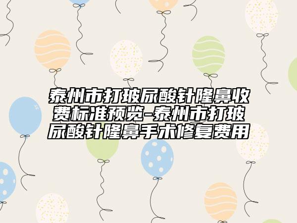 泰州市打玻尿酸针隆鼻收费标准预览-泰州市打玻尿酸针隆鼻手术修复费用