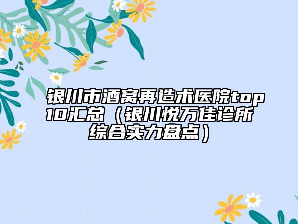 银川市酒窝再造术医院top10汇总（银川悦万佳诊所综合实力盘点）