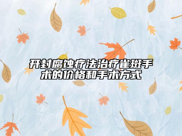 开封腐蚀疗法治疗雀斑手术的价格和手术方式