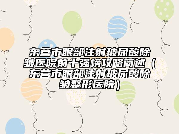 东营市眼部注射玻尿酸除皱医院前十强榜攻略简述（东营市眼部注射玻尿酸除皱整形医院）