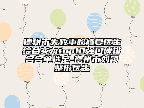 德州市失败重睑修复医生综合实力top10强口碑排名名单选定-德州市刘颖整形医生