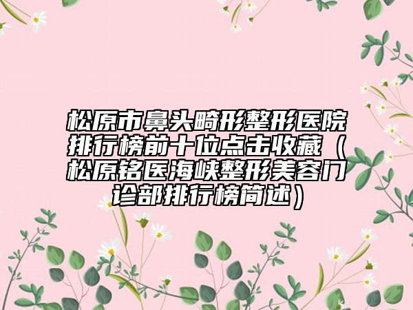 松原市鼻头畸形整形医院排行榜前十位点击收藏（松原铭医海峡整形美容门诊部排行榜简述）