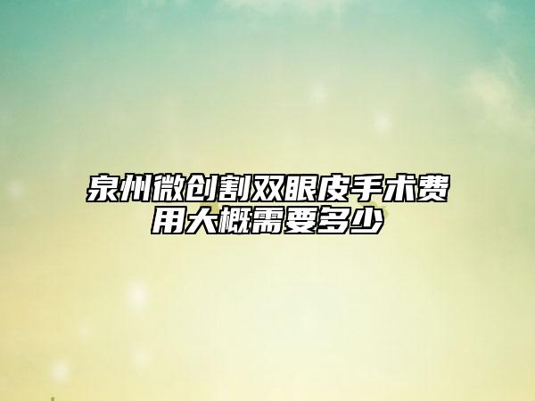 泉州微创割双眼皮手术费用大概需要多少