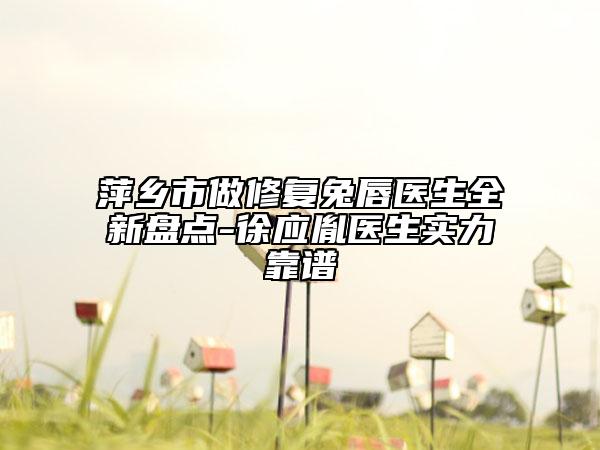 萍乡市做修复兔唇医生全新盘点-徐应胤医生实力靠谱