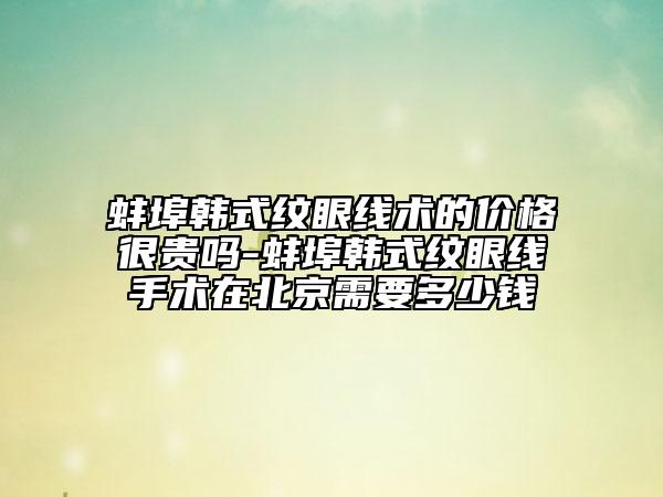 蚌埠韩式纹眼线术的价格很贵吗-蚌埠韩式纹眼线手术在北京需要多少钱