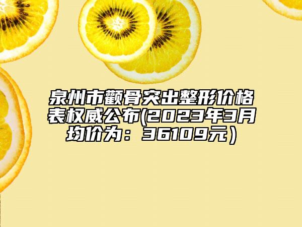 泉州市颧骨突出整形价格表权威公布(2023年3月均价为：36109元）