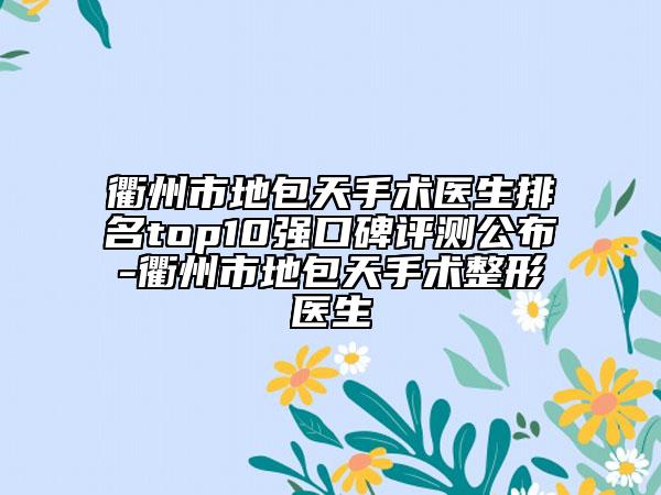 衢州市地包天手术医生排名top10强口碑评测公布-衢州市地包天手术整形医生