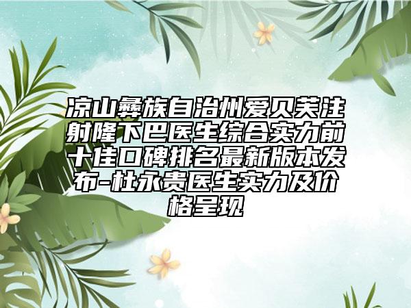 凉山彝族自治州爱贝芙注射隆下巴医生综合实力前十佳口碑排名最新版本发布-杜永贵医生实力及价格呈现