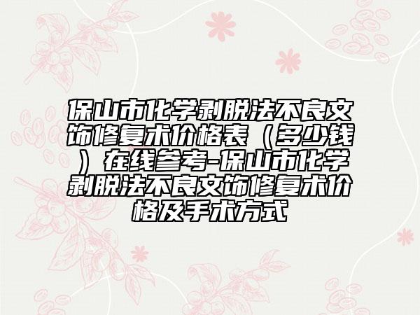 保山市化学剥脱法不良文饰修复术价格表（多少钱）在线参考-保山市化学剥脱法不良文饰修复术价格及手术方式