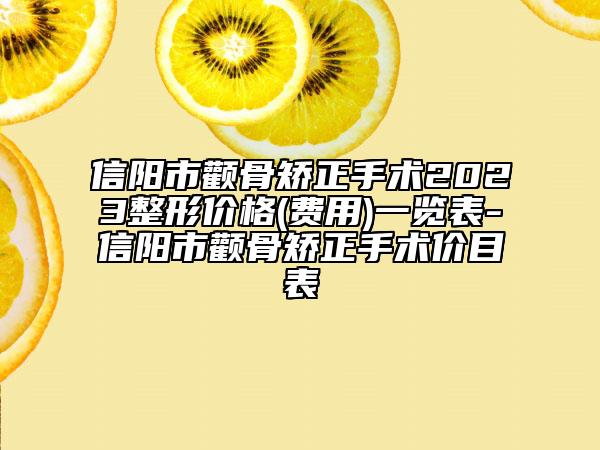 信阳市颧骨矫正手术2023整形价格(费用)一览表-信阳市颧骨矫正手术价目表