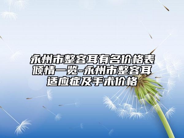 永州市整容耳有名价格表倾情一览-永州市整容耳适应症及手术价格