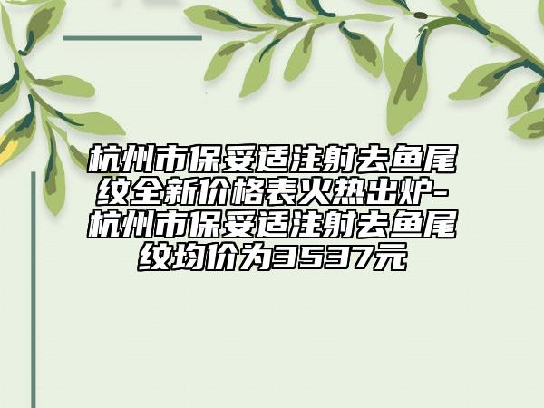 杭州市保妥适注射去鱼尾纹全新价格表火热出炉-杭州市保妥适注射去鱼尾纹均价为3537元