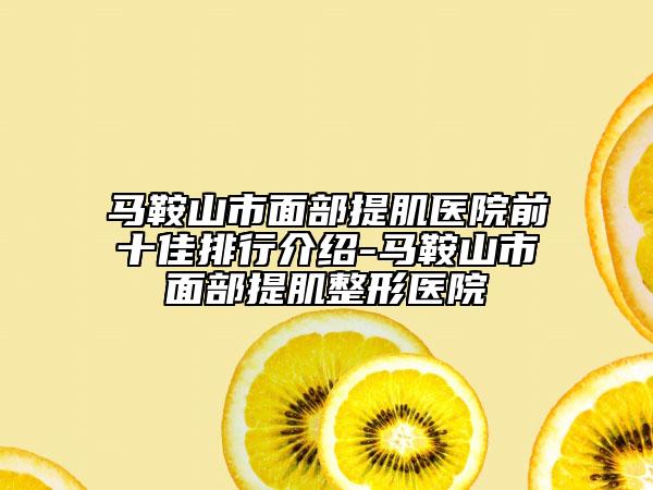 马鞍山市面部提肌医院前十佳排行介绍-马鞍山市面部提肌整形医院