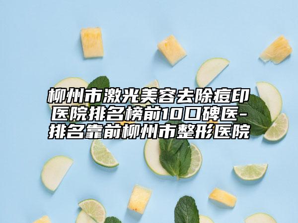 柳州市激光美容去除痘印医院排名榜前10口碑医-排名靠前柳州市整形医院