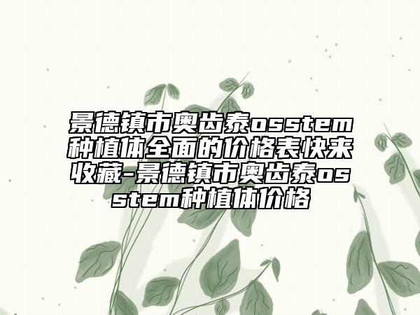 景德镇市奥齿泰osstem种植体全面的价格表快来收藏-景德镇市奥齿泰osstem种植体价格