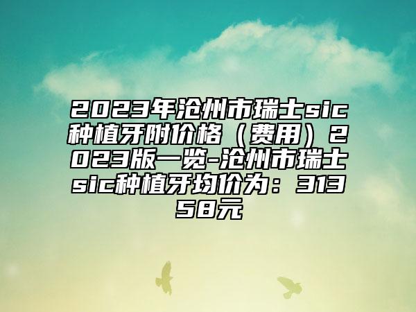 2023年沧州市瑞士sic种植牙附价格（费用）2023版一览-沧州市瑞士sic种植牙均价为：31358元