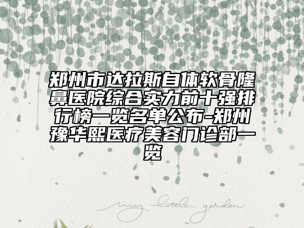 郑州市达拉斯自体软骨隆鼻医院综合实力前十强排行榜一览名单公布-郑州豫华熙医疗美容门诊部一览