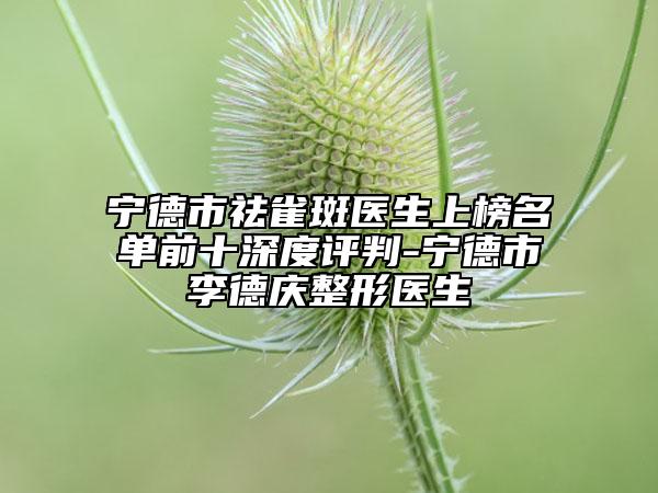 宁德市祛雀斑医生上榜名单前十深度评判-宁德市李德庆整形医生