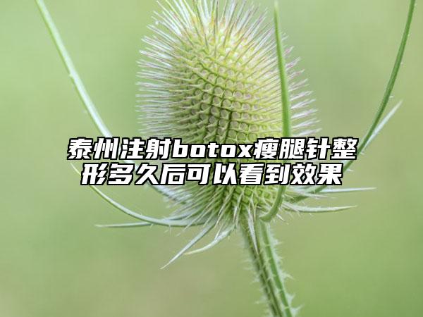 泰州注射botox瘦腿针整形多久后可以看到效果