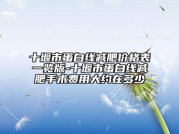十堰市蛋白线减肥价格表一览版-十堰市蛋白线减肥手术费用大约在多少