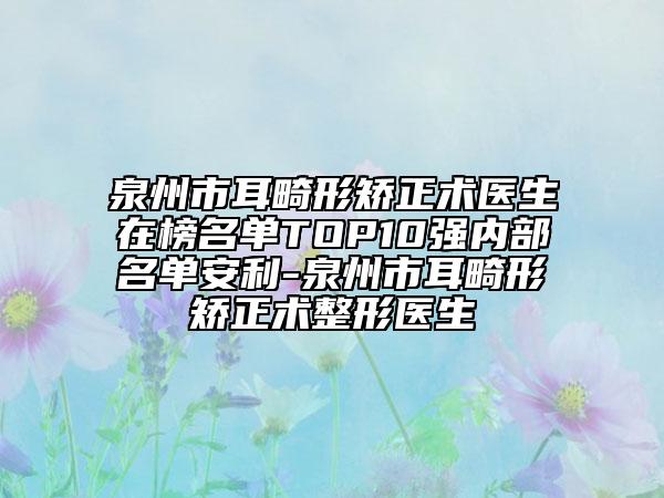 泉州市耳畸形矫正术医生在榜名单TOP10强内部名单安利-泉州市耳畸形矫正术整形医生