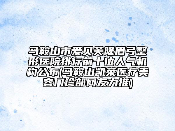 马鞍山市爱贝芙隆眉弓整形医院排行前十位人气机构公布(马鞍山凯莱医疗美容门诊部网友力推)