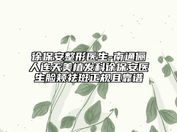 徐保安整形医生-南通俪人连天美植发科徐保安医生脸颊祛斑正规且靠谱