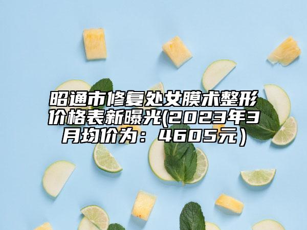 昭通市修复处女膜术整形价格表新曝光(2023年3月均价为：4605元）