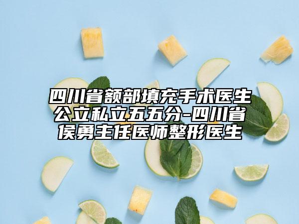 四川省额部填充手术医生公立私立五五分-四川省侯勇主任医师整形医生