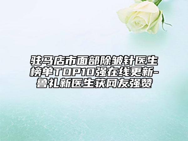 驻马店市面部除皱针医生榜单TOP10强在线更新-鲁礼新医生获网友强赞