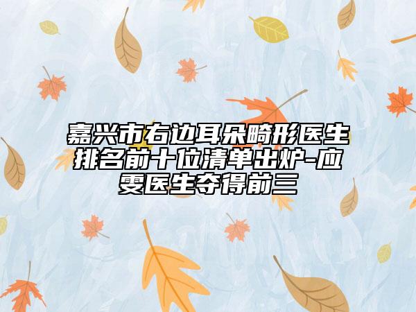 嘉兴市右边耳朵畸形医生排名前十位清单出炉-应雯医生夺得前三