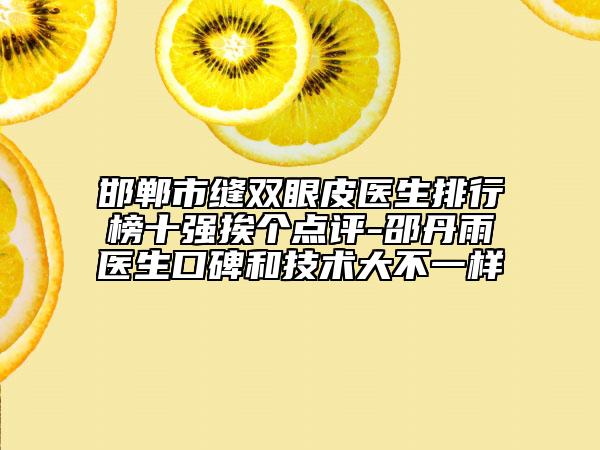 邯郸市缝双眼皮医生排行榜十强挨个点评-邵丹雨医生口碑和技术大不一样
