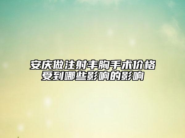 安庆做注射丰胸手术价格受到哪些影响的影响