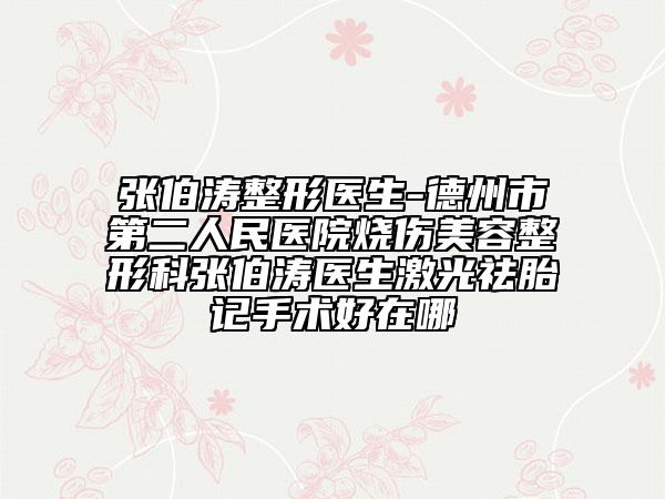 张伯涛整形医生-德州市第二人民医院烧伤美容整形科张伯涛医生激光祛胎记手术好在哪