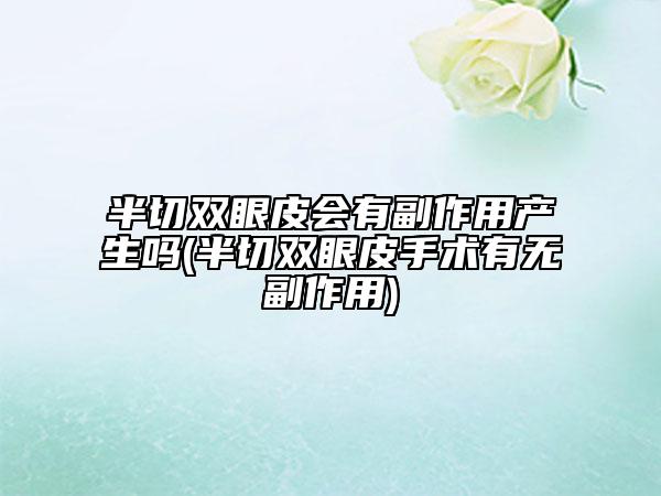 半切双眼皮会有副作用产生吗(半切双眼皮手术有无副作用)