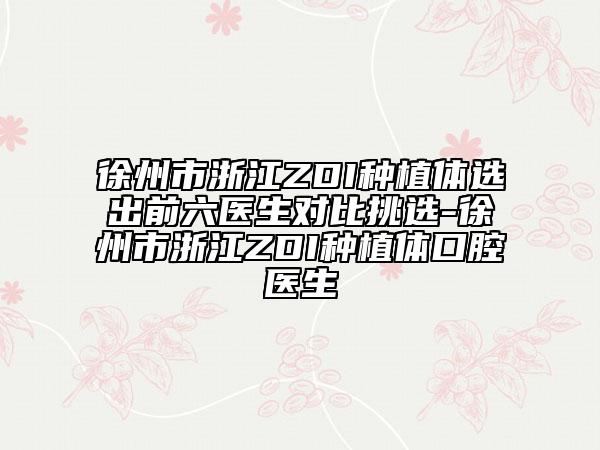 徐州市浙江ZDI种植体选出前六医生对比挑选-徐州市浙江ZDI种植体口腔医生