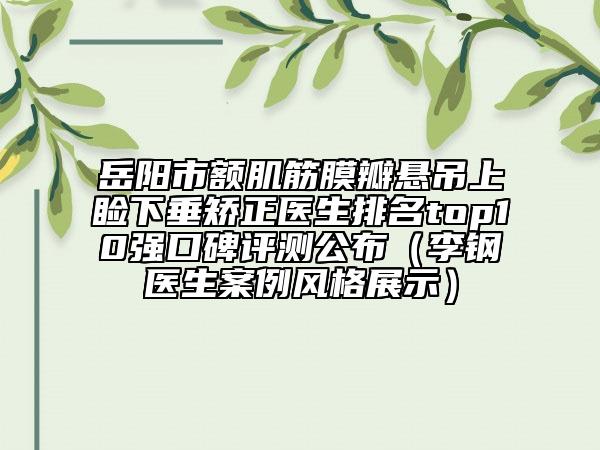 岳阳市额肌筋膜瓣悬吊上睑下垂矫正医生排名top10强口碑评测公布（李钢医生案例风格展示）