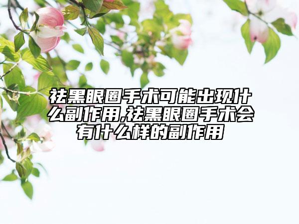 祛黑眼圈手术可能出现什么副作用,祛黑眼圈手术会有什么样的副作用
