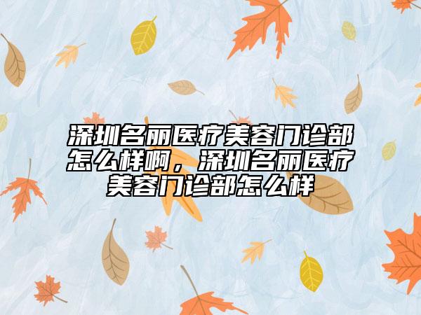 深圳名丽医疗美容门诊部怎么样啊，深圳名丽医疗美容门诊部怎么样