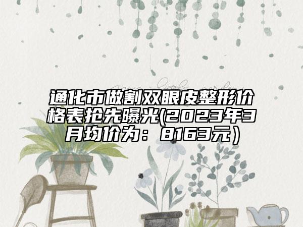 通化市做割双眼皮整形价格表抢先曝光(2023年3月均价为：8163元）
